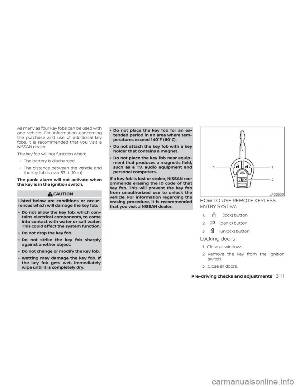 NISSAN NV200 2020  Owners Manual As many as four key fobs can be used with
one vehicle. For information concerning
the purchase and use of additional key
fobs, it is recommended that you visit a
NISSAN dealer.
The key fob will not fu