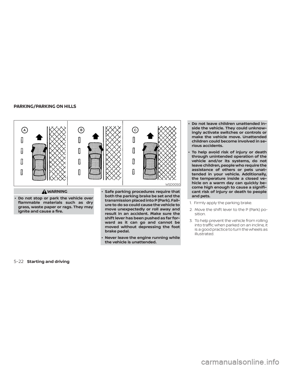 NISSAN NV200 2020  Owners Manual WARNING
∙ Do not stop or park the vehicle overflammable materials such as dry
grass, waste paper or rags. They may
ignite and cause a fire. ∙ Safe parking procedures require that
both the parking 