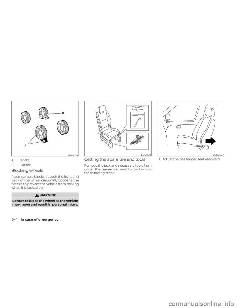 NISSAN NV200 2020  Owners Manual A. Blocks
B. Flat tire
Blocking wheels
Place suitable blocks at both the front and
back of the wheel diagonally opposite the
flat tire to prevent the vehicle from moving
when it is jacked up. 