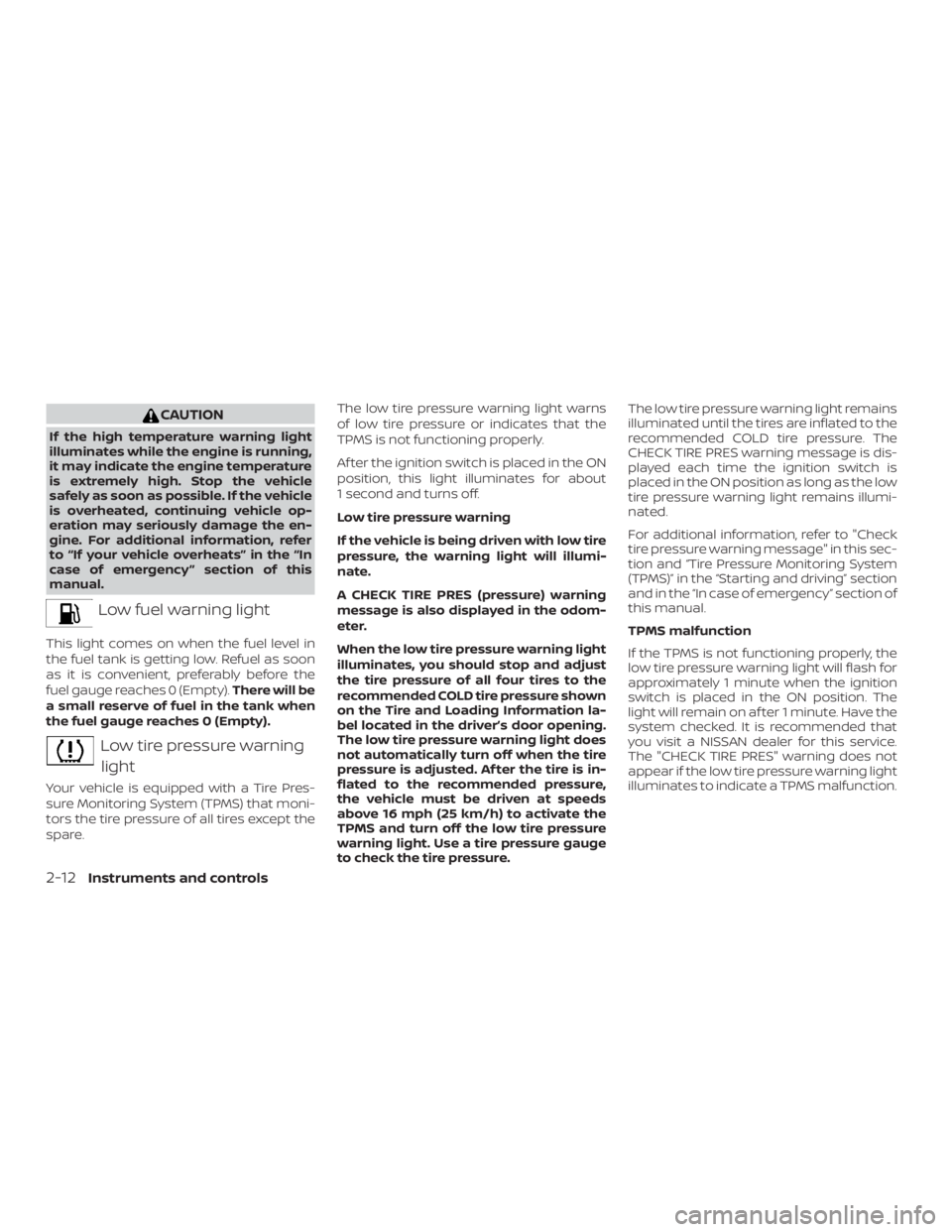 NISSAN NV200 2020  Owners Manual CAUTION
If the high temperature warning light
illuminates while the engine is running,
it may indicate the engine temperature
is extremely high. Stop the vehicle
safely as soon as possible. If the veh