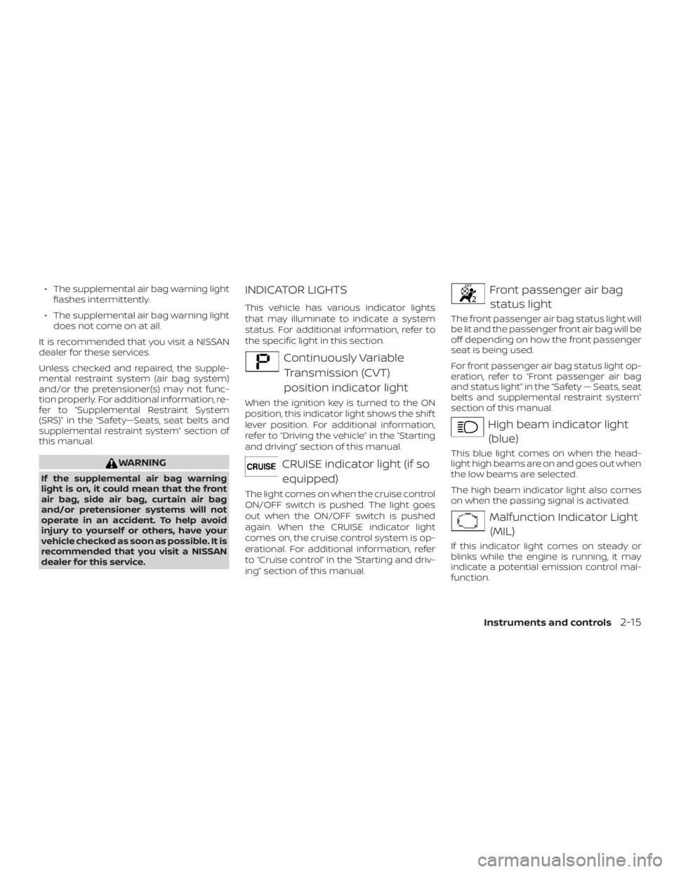 NISSAN NV200 2020  Owners Manual ∙ The supplemental air bag warning lightflashes intermittently.
∙ The supplemental air bag warning light does not come on at all.
It is recommended that you visit a NISSAN
dealer for these service