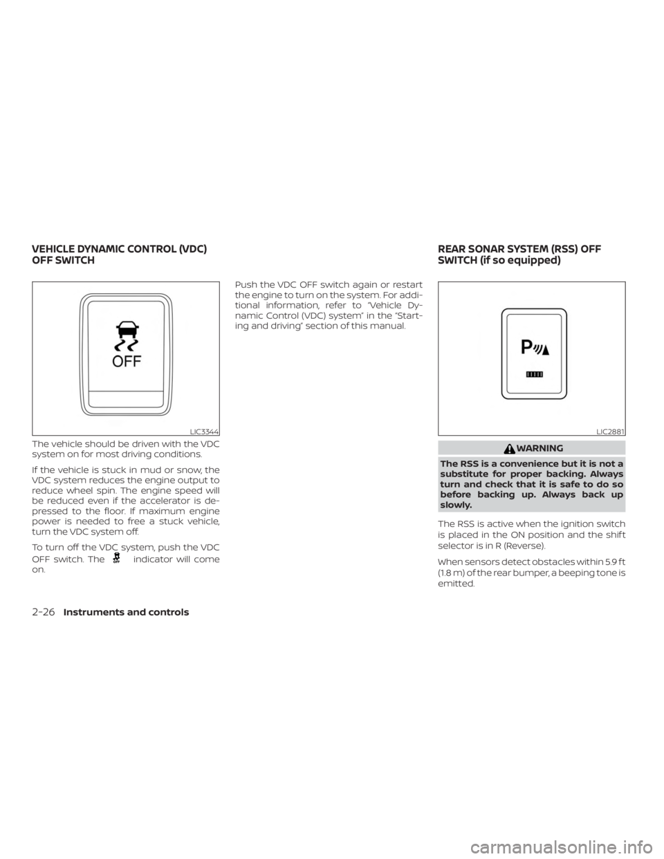 NISSAN NV200 2020  Owners Manual The vehicle should be driven with the VDC
system on for most driving conditions.
If the vehicle is stuck in mud or snow, the
VDC system reduces the engine output to
reduce wheel spin. The engine speed