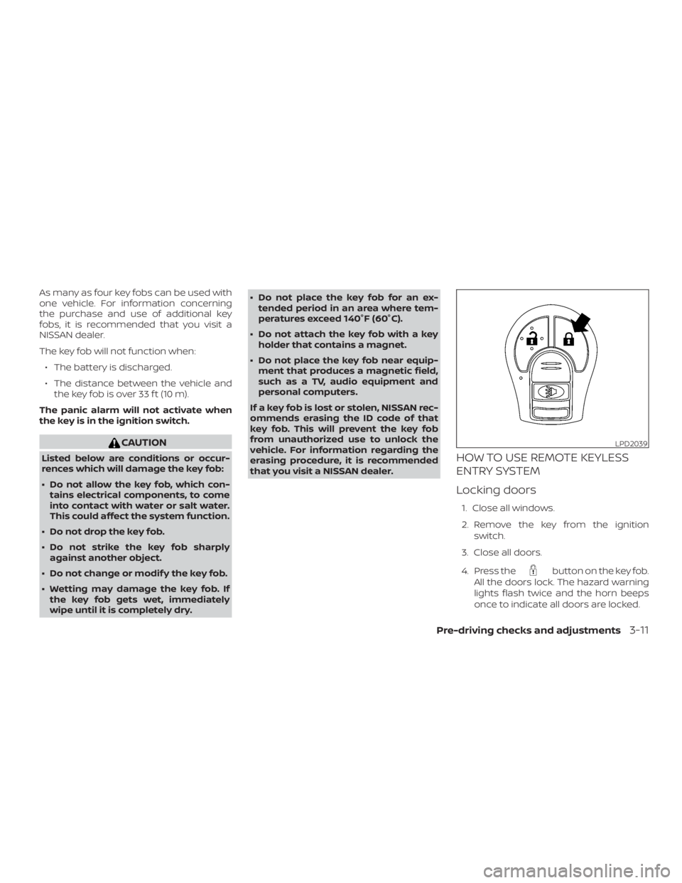 NISSAN NV200 2019 Owners Manual CAUTION
Listed below are conditions or occur-
rences which will damage the key fob:
Do not allow the key fob, which con-
tains electrical components, to come
into contact with water or salt water.
T NISSAN NV200 2019 Owners Manual CAUTION
Listed below are conditions or occur-
rences which will damage the key fob:
Do not allow the key fob, which con-
tains electrical components, to come
into contact with water or salt water.
T