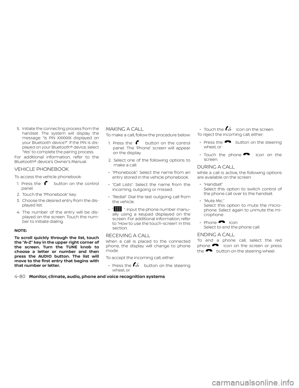 NISSAN NV200 2019 Owners Manual button on the control
panel.
2. Touch the key.
3. Choose the desired entry from the dis-
played list.
4. The number of the entry will be dis-
played on the screen. Touch the num-
ber to initiate dial NISSAN NV200 2019 Owners Manual button on the control
panel.
2. Touch the key.
3. Choose the desired entry from the dis-
played list.
4. The number of the entry will be dis-
played on the screen. Touch the num-
ber to initiate dial