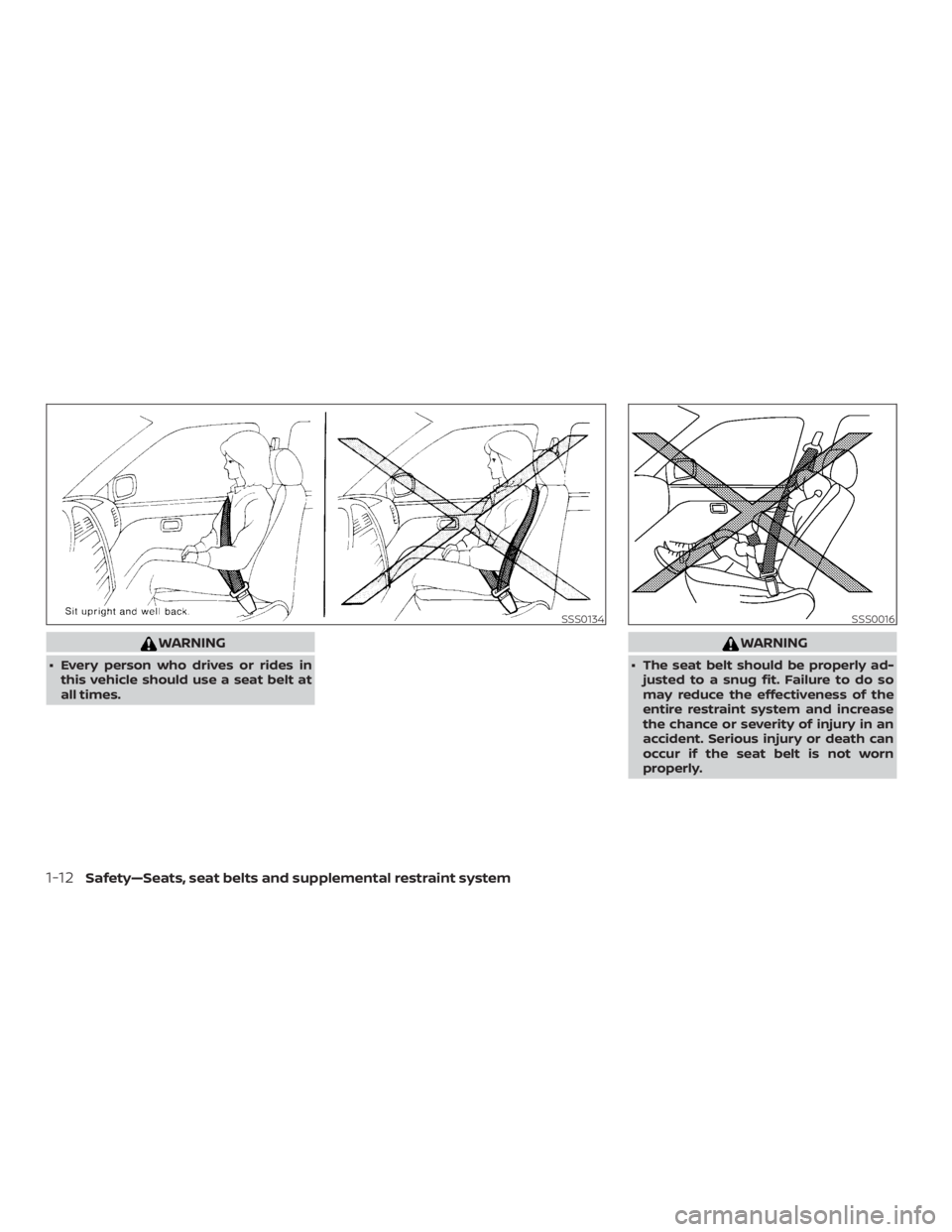 NISSAN NV200 2019  Owners Manual WARNING
 The seat belt should be properly ad-
justed to a snug fit. Failure to do so
may reduce the effectiveness of the
entire restraint system and increase
the chance or severity of injury in an
ac