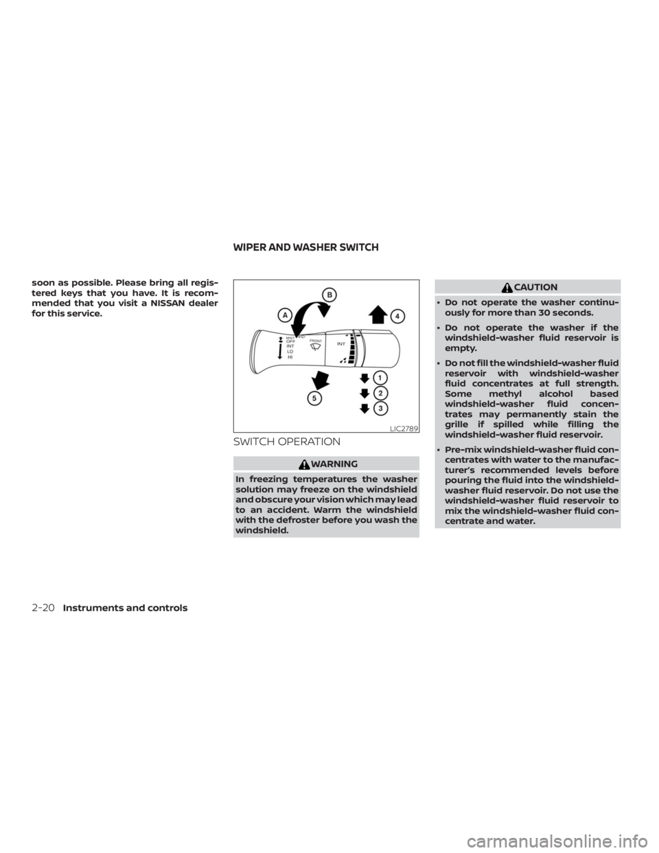 NISSAN NV200 2019  Owners Manual CAUTION
 Do not operate the washer continu-
ously for more than 30 seconds.
 Do not operate the washer if the
windshield-washer fluid reservoir is
empty.
 Do not fill the windshield-washer fluid
re
