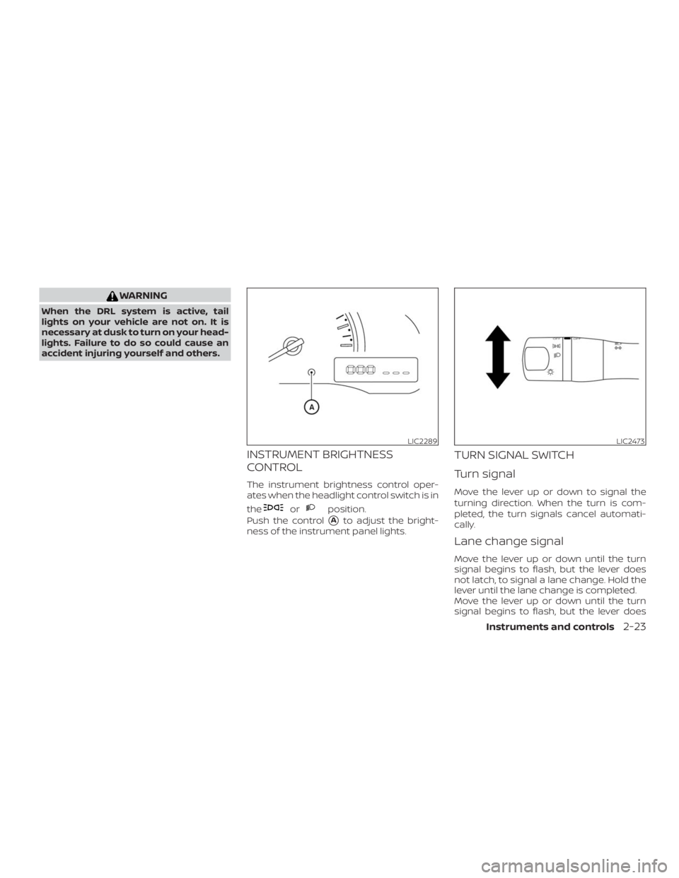 NISSAN NV200 2019  Owners Manual orposition.
Push the control
Ato adjust the bright-
ness of the instrument panel lights.
TURN SIGNAL SWITCH
Turn signal
Move the lever up or down to signal the
turning direction. When the turn is com