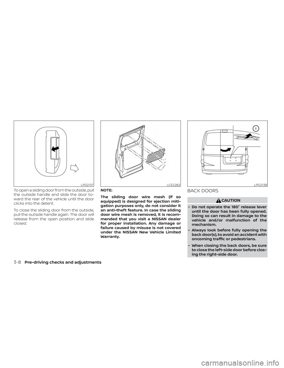 NISSAN NV200 2018  Owners Manual To open a sliding door from the outside, pull
the outside handle and slide the door to-
ward the rear of the vehicle until the door
clicks into the detent.
To close the sliding door from the outside,
