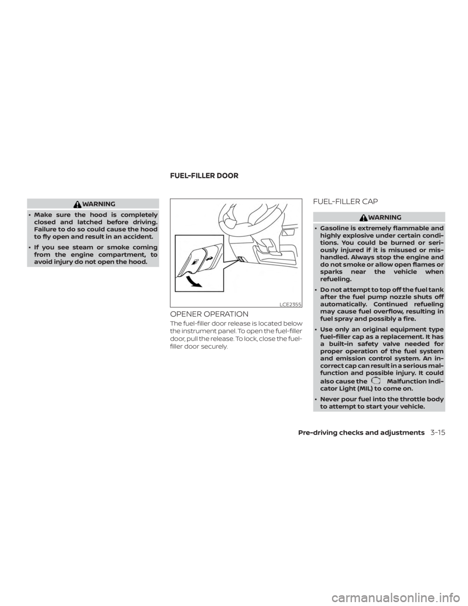 NISSAN NV200 2018  Owners Manual WARNING
∙ Make sure the hood is completelyclosed and latched before driving.
Failure to do so could cause the hood
to fly open and result in an accident.
∙ If you see steam or smoke coming from th