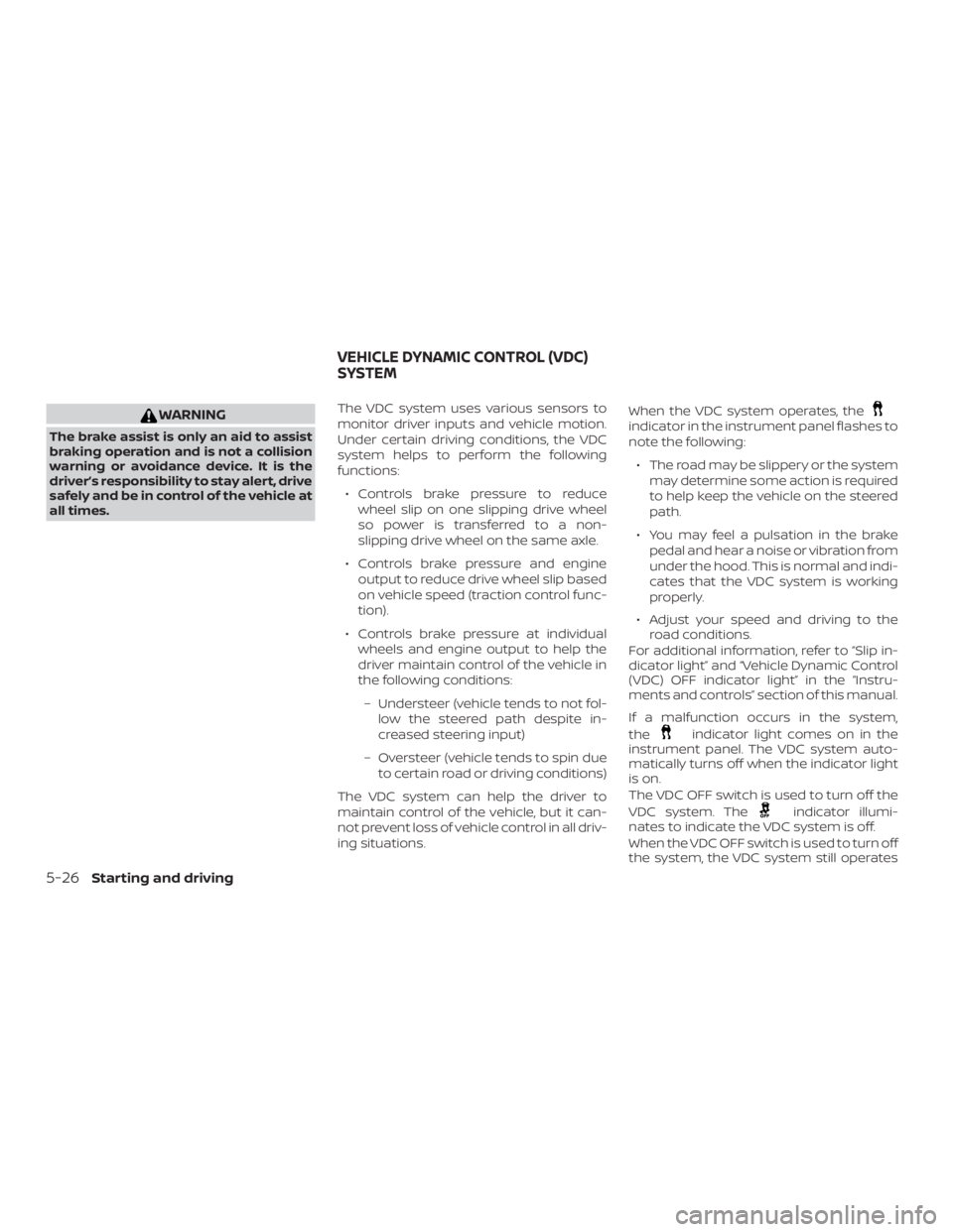 NISSAN NV200 2018  Owners Manual WARNING
The brake assist is only an aid to assist
braking operation and is not a collision
warning or avoidance device. It is the
driver’s responsibility to stay alert, drive
safely and be in contro