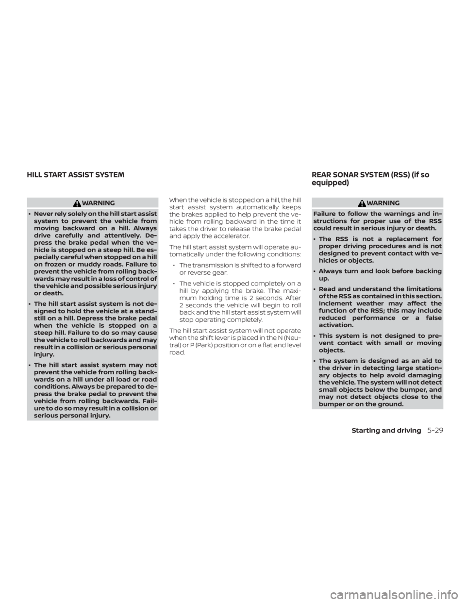 NISSAN NV200 2018  Owners Manual WARNING
∙ Never rely solely on the hill start assistsystem to prevent the vehicle from
moving backward on a hill. Always
drive carefully and attentively. De-
press the brake pedal when the ve-
hicle