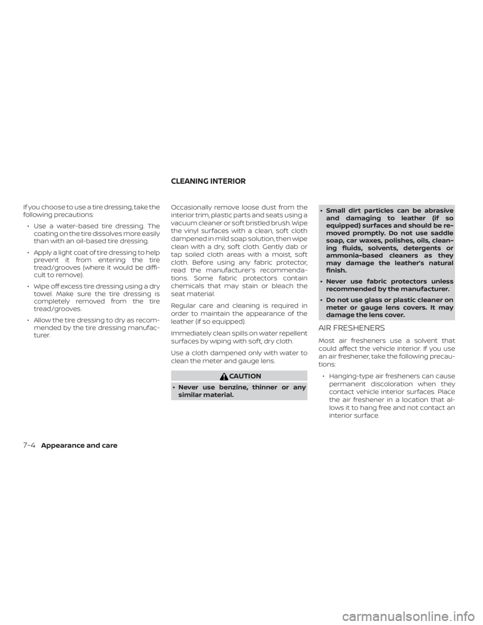 NISSAN NV200 2018  Owners Manual If you choose to use a tire dressing, take the
following precautions:∙ Use a water-based tire dressing. The coating on the tire dissolves more easily
than with an oil-based tire dressing.
∙ Apply 