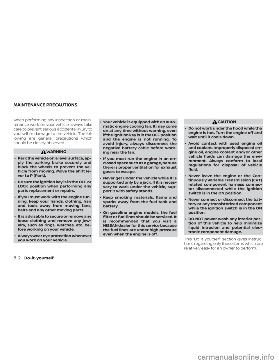NISSAN NV200 2018  Owners Manual When performing any inspection or main-
tenance work on your vehicle, always take
care to prevent serious accidental injury to
yourself or damage to the vehicle. The fol-
lowing are general precaution