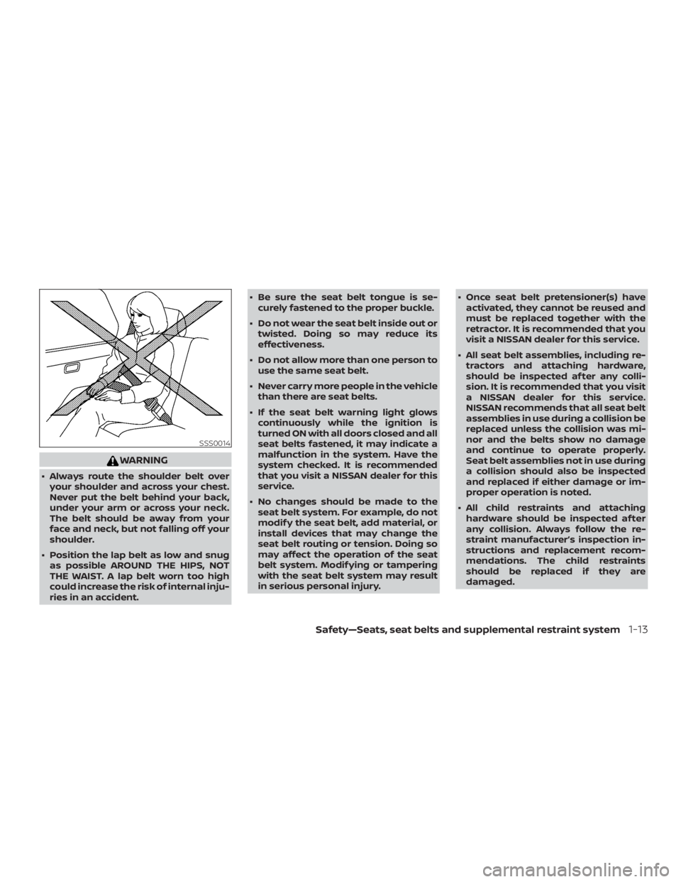 NISSAN NV200 2018  Owners Manual WARNING
∙ Always route the shoulder belt overyour shoulder and across your chest.
Never put the belt behind your back,
under your arm or across your neck.
The belt should be away from your
face and 