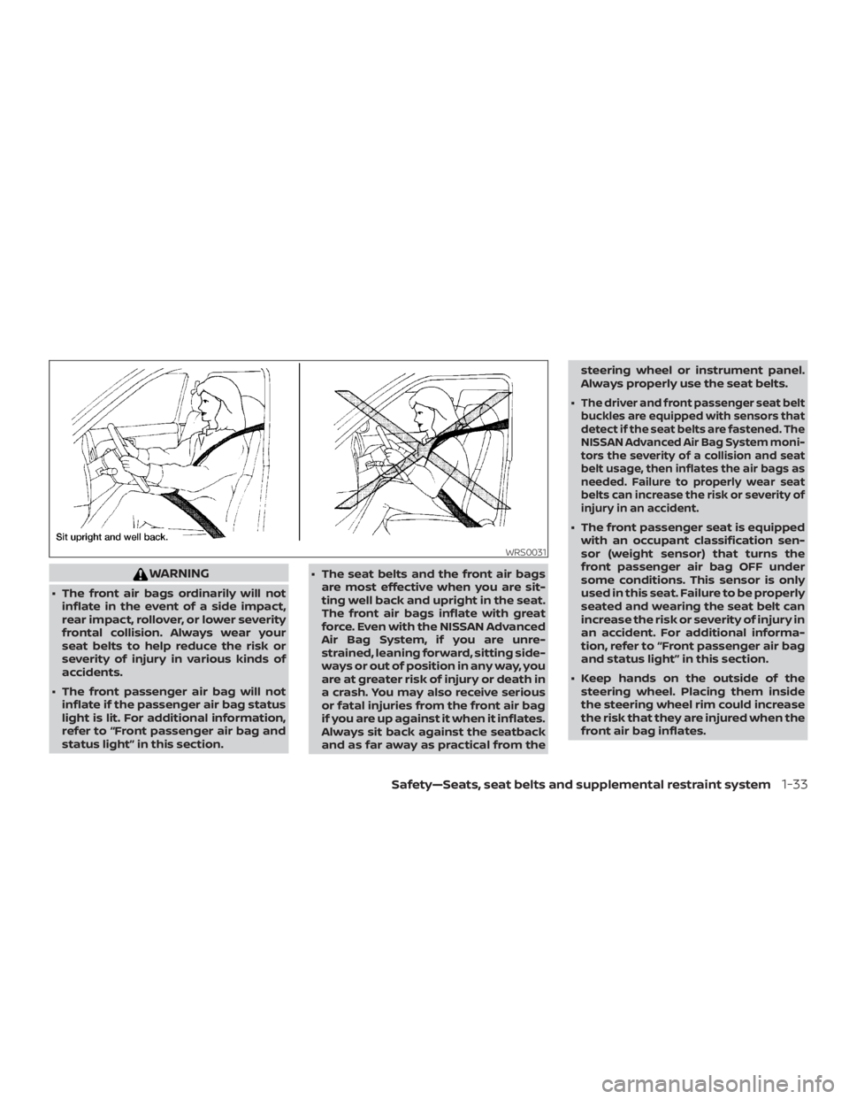 NISSAN NV200 2018  Owners Manual WARNING
∙ The front air bags ordinarily will notinflate in the event of a side impact,
rear impact, rollover, or lower severity
frontal collision. Always wear your
seat belts to help reduce the risk
