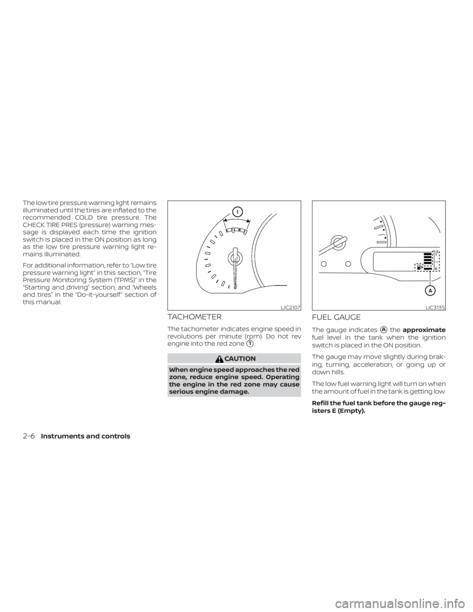 NISSAN NV200 2018  Owners Manual The low tire pressure warning light remains
illuminated until the tires are inflated to the
recommended COLD tire pressure. The
CHECK TIRE PRES (pressure) warning mes-
sage is displayed each time the 