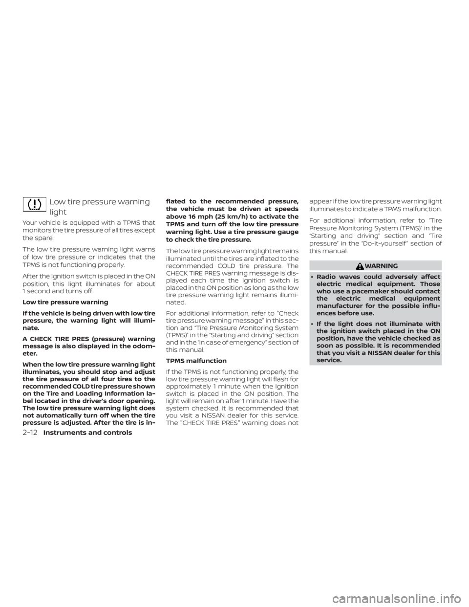 NISSAN NV200 2018  Owners Manual Low tire pressure warninglight
Your vehicle is equipped with a TPMS that
monitors the tire pressure of all tires except
the spare.
The low tire pressure warning light warns
of low tire pressure or ind