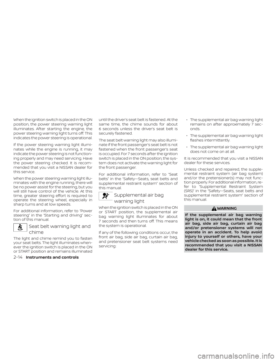 NISSAN NV200 2018  Owners Manual When the ignition switch is placed in the ON
position, the power steering warning light
illuminates. Af ter starting the engine, the
power steering warning light turns off. This
indicates the power st