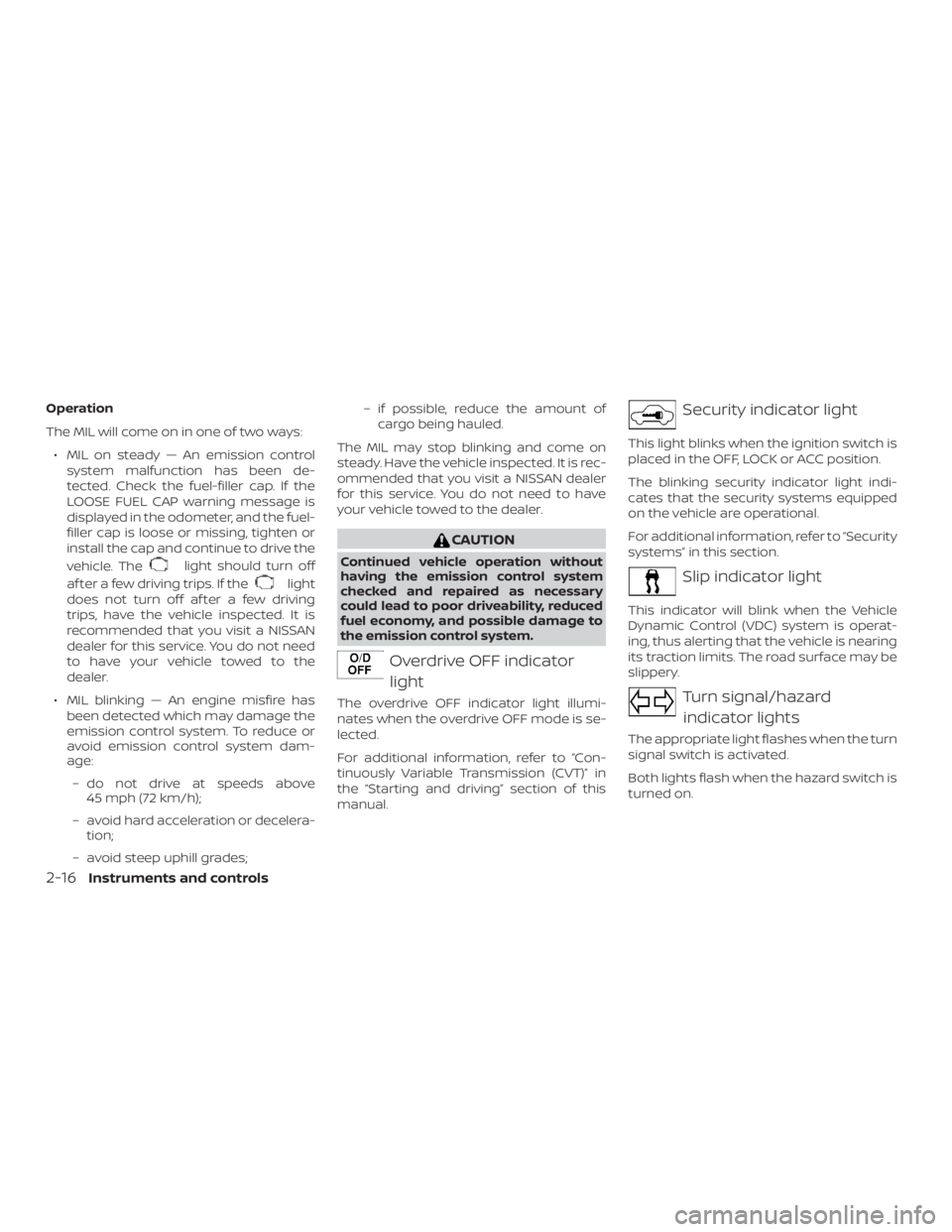 NISSAN NV200 2015  Owners Manual Operation
The MIL will come on in one of two ways:∙ MIL on steady — An emission control system malfunction has been de-
tected. Check the fuel-filler cap. If the
LOOSE FUEL CAP warning message is
