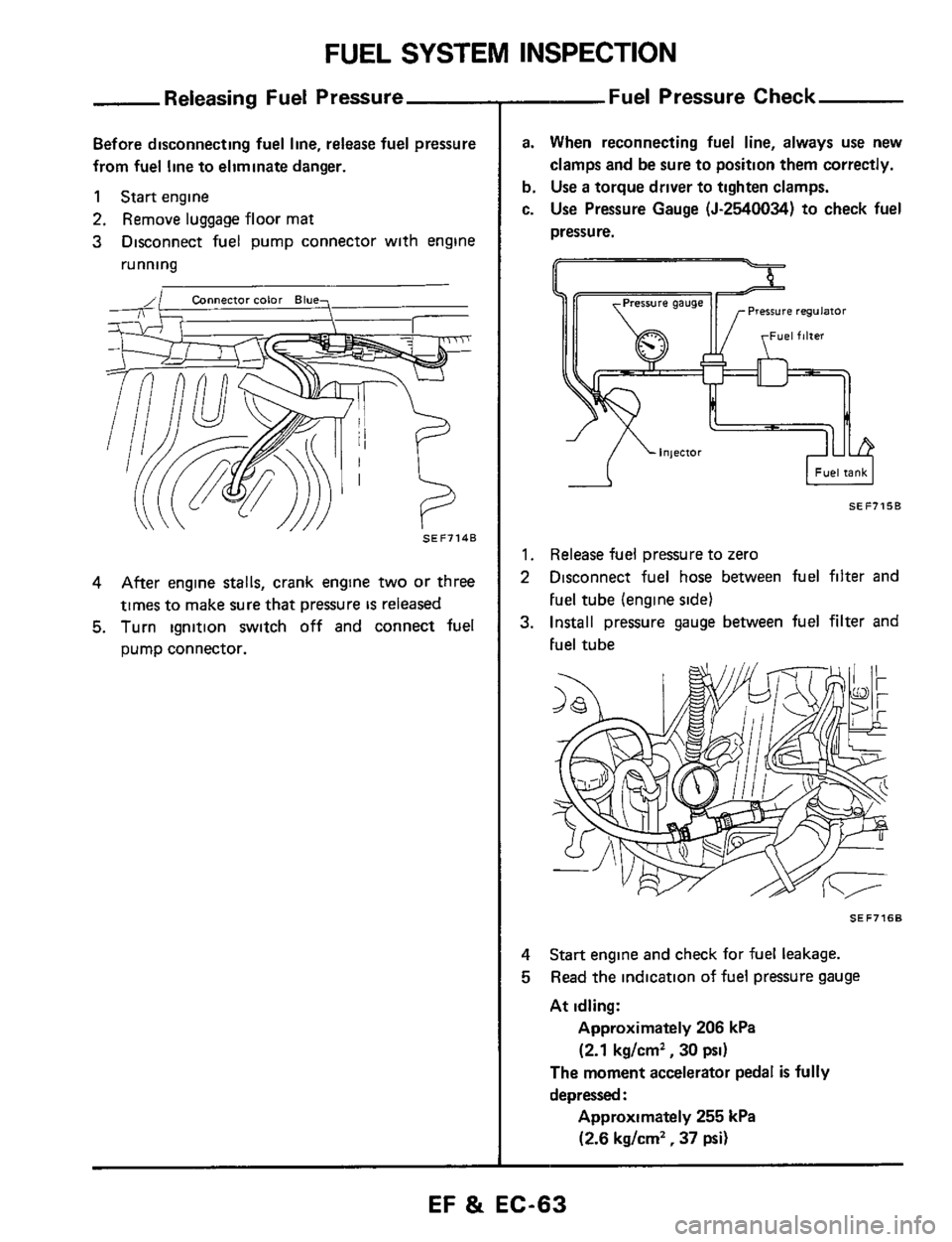 NISSAN 300ZX 1984 Z31 Engine Fuel And Emission Control System Workshop Manual FUEL SYSTEM INSPECTION 
Releasing Fuel  Pressure 
Before disconnecting fuel line, release  fuel pressure 
from  fuel line to eliminate  danger. 
1 Start engine 
2. Remove  luggage floor mat 
3 Disconn
