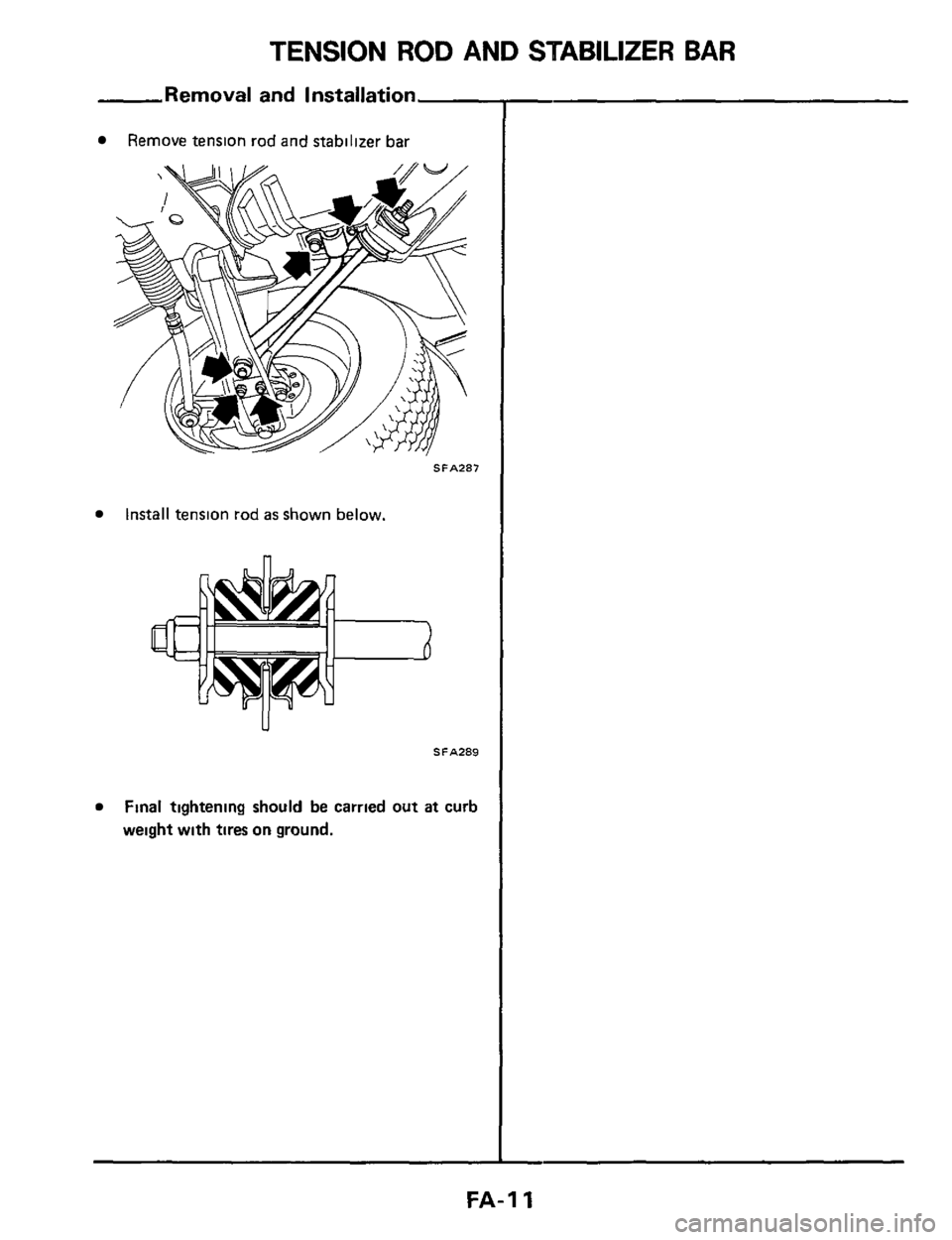 NISSAN 300ZX 1984 Z31 Front Suspension Workshop Manual TENSION ROD AND STABILIZER BAR 
Removal  and Installation 
Remove tension  rod and  stabilizer  bar 
SFA287 
Install tension  rod as shown below. 
SFA289 
Final tightening  should be carried  out at c