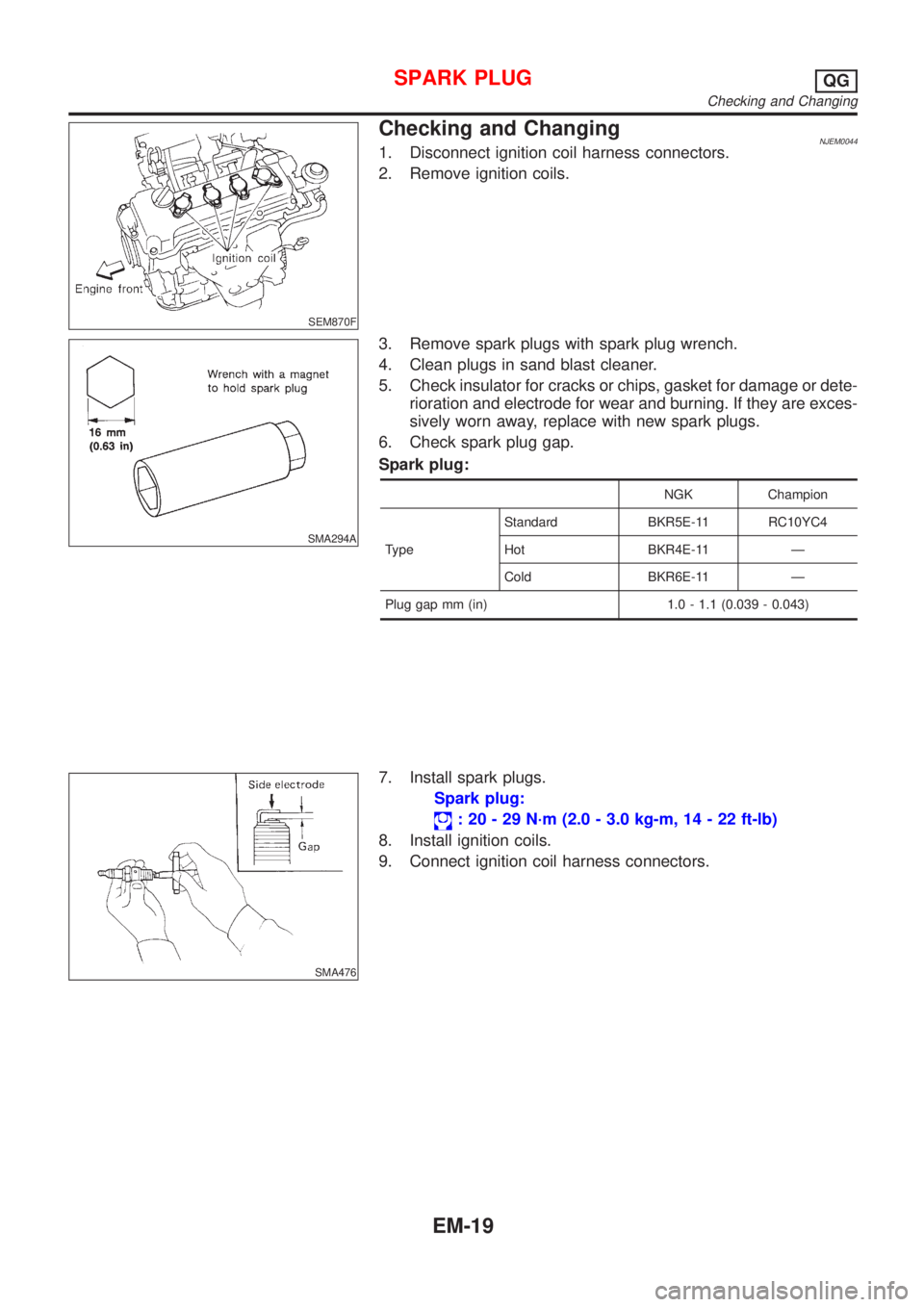 NISSAN ALMERA 2001  Service Manual SEM870F
Checking and ChangingNJEM00441. Disconnect ignition coil harness connectors.
2. Remove ignition coils.
SMA294A
3. Remove spark plugs with spark plug wrench.
4. Clean plugs in sand blast cleane
