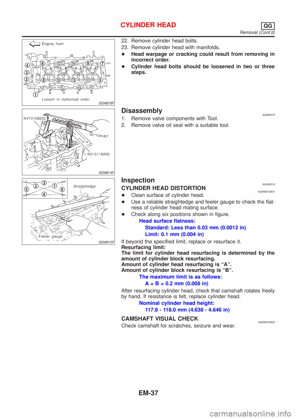 NISSAN ALMERA 2001 Service Manual SEM878F
22. Remove cylinder head bolts.
23. Remove cylinder head with manifolds.
+Head warpage or cracking could result from removing in
incorrect order.
+Cylinder head bolts should be loosened in two NISSAN ALMERA 2001 Service Manual SEM878F
22. Remove cylinder head bolts.
23. Remove cylinder head with manifolds.
+Head warpage or cracking could result from removing in
incorrect order.
+Cylinder head bolts should be loosened in two
