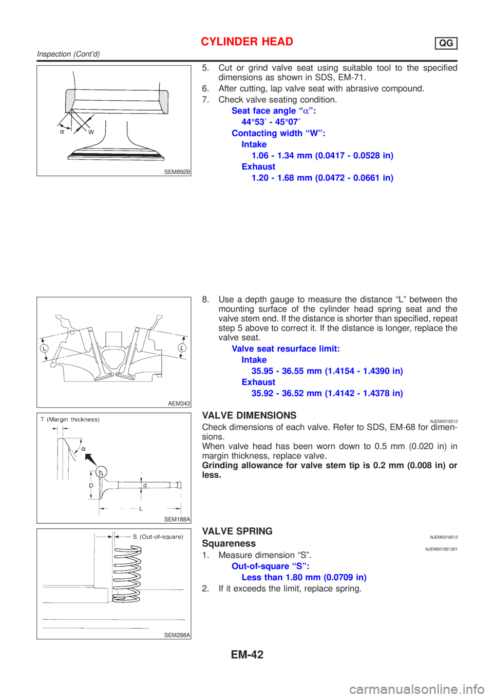 NISSAN ALMERA 2001 Service Manual SEM892B
5. Cut or grind valve seat using suitable tool to the specified
dimensions as shown in SDS, EM-71.
6. After cutting, lap valve seat with abrasive compound.
7. Check valve seating condition.
Se NISSAN ALMERA 2001 Service Manual SEM892B
5. Cut or grind valve seat using suitable tool to the specified
dimensions as shown in SDS, EM-71.
6. After cutting, lap valve seat with abrasive compound.
7. Check valve seating condition.
Se