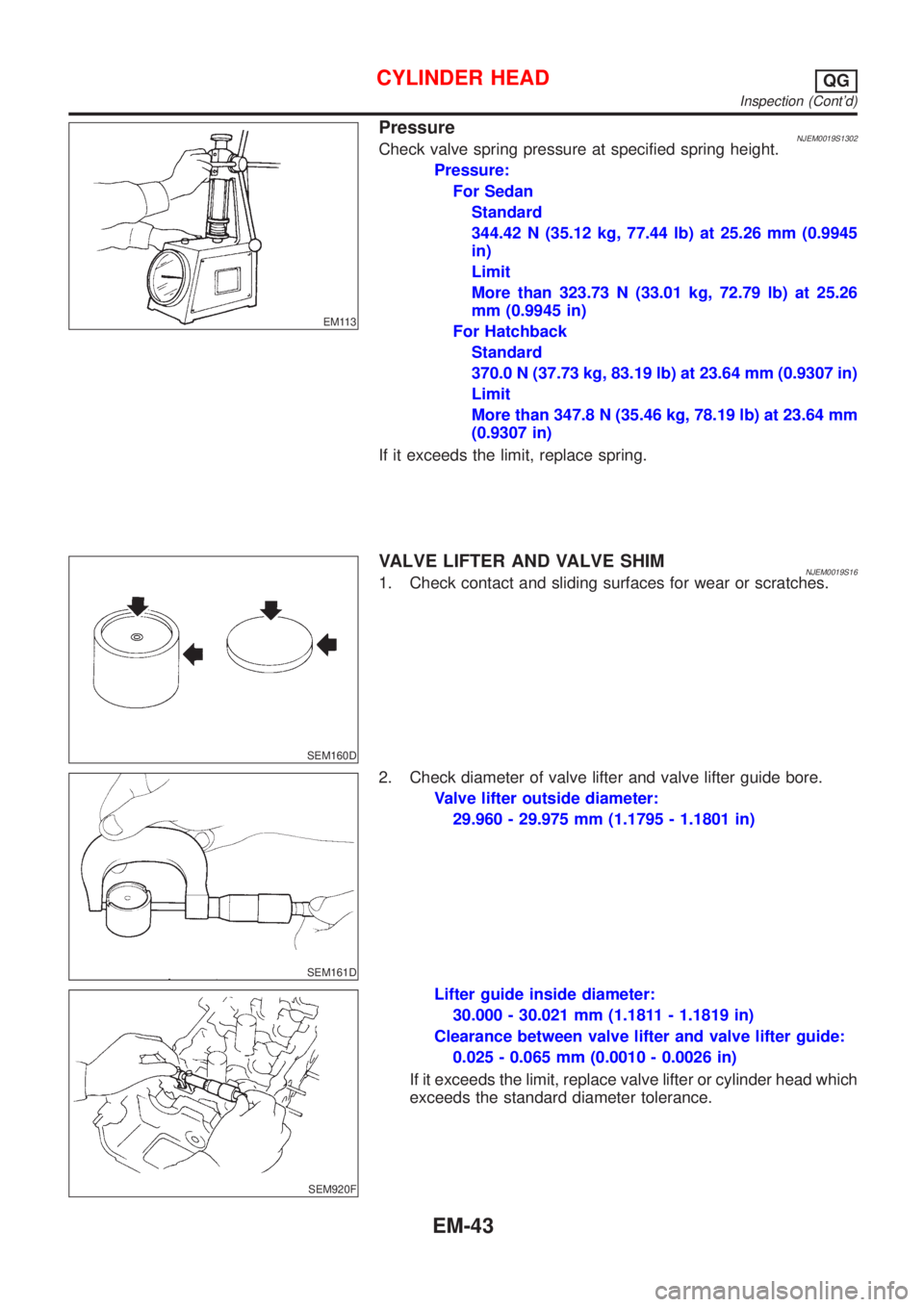 NISSAN ALMERA 2001 Service Manual EM113
PressureNJEM0019S1302Check valve spring pressure at specified spring height.
Pressure:
For Sedan
Standard
344.42 N (35.12 kg, 77.44 lb) at 25.26 mm (0.9945
in)
Limit
More than 323.73 N (33.01 kg NISSAN ALMERA 2001 Service Manual EM113
PressureNJEM0019S1302Check valve spring pressure at specified spring height.
Pressure:
For Sedan
Standard
344.42 N (35.12 kg, 77.44 lb) at 25.26 mm (0.9945
in)
Limit
More than 323.73 N (33.01 kg
