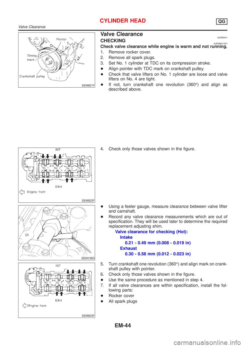 NISSAN ALMERA 2001  Service Manual SEM921F
Valve ClearanceNJEM0041CHECKINGNJEM0041S01Check valve clearance while engine is warm and not running.
1. Remove rocker cover.
2. Remove all spark plugs.
3. Set No. 1 cylinder at TDC on its com