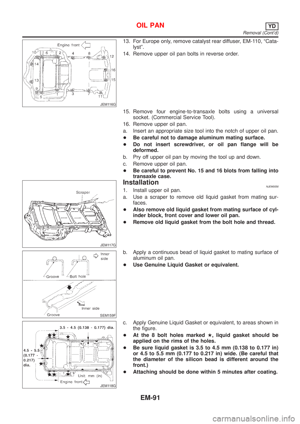 NISSAN ALMERA 2001 Service Manual JEM116G
13. For Europe only, remove catalyst rear diffuser, EM-110, ªCata-
lystº.
14. Remove upper oil pan bolts in reverse order.
15. Remove four engine-to-transaxle bolts using a universal
socket. NISSAN ALMERA 2001 Service Manual JEM116G
13. For Europe only, remove catalyst rear diffuser, EM-110, ªCata-
lystº.
14. Remove upper oil pan bolts in reverse order.
15. Remove four engine-to-transaxle bolts using a universal
socket.