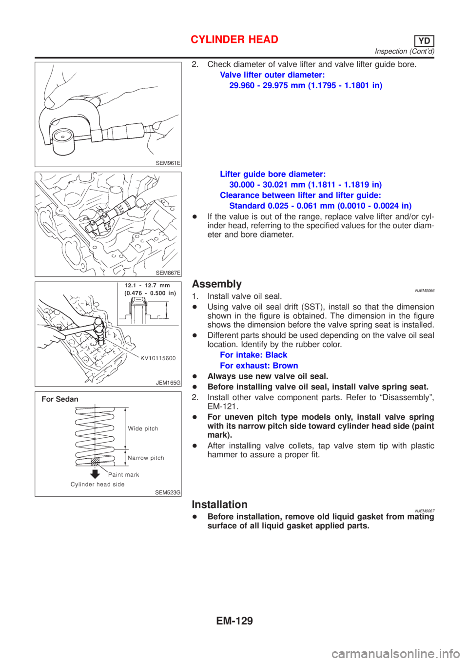 NISSAN ALMERA 2001  Service Manual SEM961E
2. Check diameter of valve lifter and valve lifter guide bore.
Valve lifter outer diameter:
29.960 - 29.975 mm (1.1795 - 1.1801 in)
SEM867E
Lifter guide bore diameter:
30.000 - 30.021 mm (1.18