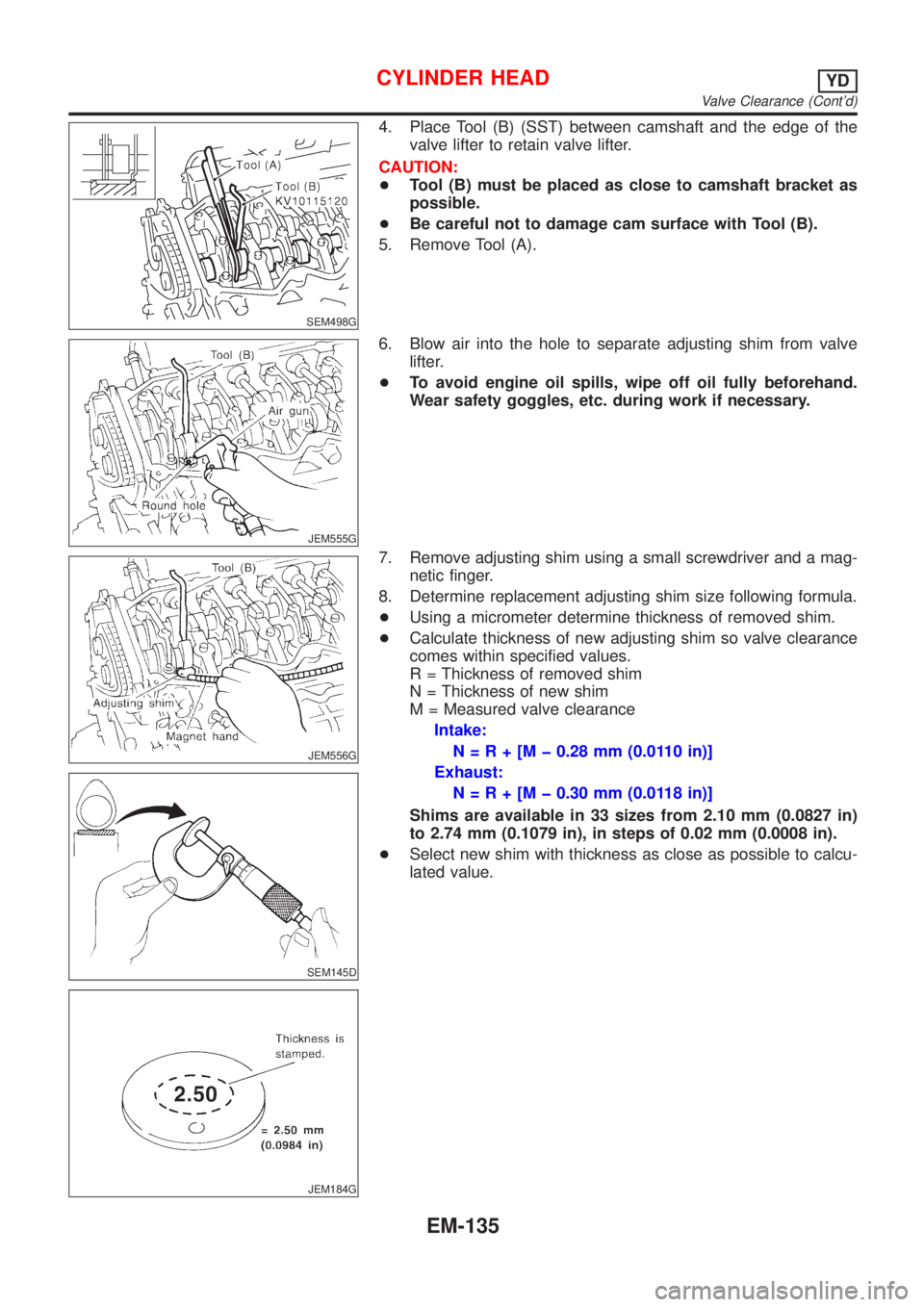 NISSAN ALMERA 2001 Service Manual SEM498G
4. Place Tool (B) (SST) between camshaft and the edge of the
valve lifter to retain valve lifter.
CAUTION:
+Tool (B) must be placed as close to camshaft bracket as
possible.
+Be careful not to NISSAN ALMERA 2001 Service Manual SEM498G
4. Place Tool (B) (SST) between camshaft and the edge of the
valve lifter to retain valve lifter.
CAUTION:
+Tool (B) must be placed as close to camshaft bracket as
possible.
+Be careful not to