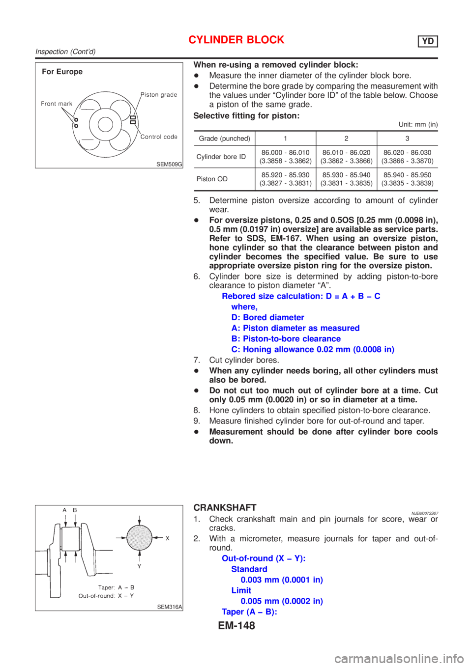 NISSAN ALMERA 2001 Service Manual SEM509G
When re-using a removed cylinder block:
+Measure the inner diameter of the cylinder block bore.
+Determine the bore grade by comparing the measurement with
the values under ªCylinder bore ID NISSAN ALMERA 2001 Service Manual SEM509G
When re-using a removed cylinder block:
+Measure the inner diameter of the cylinder block bore.
+Determine the bore grade by comparing the measurement with
the values under ªCylinder bore ID