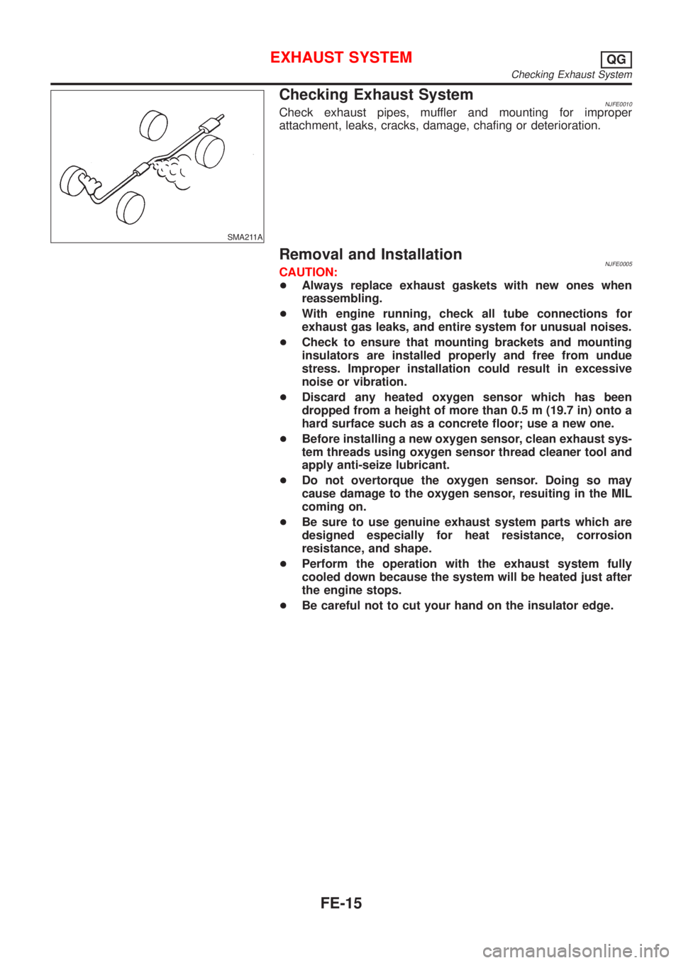 NISSAN ALMERA 2001  Service Manual SMA211A
Checking Exhaust SystemNJFE0010Check exhaust pipes, muffler and mounting for improper
attachment, leaks, cracks, damage, chafing or deterioration.
Removal and InstallationNJFE0005CAUTION:
+Alw