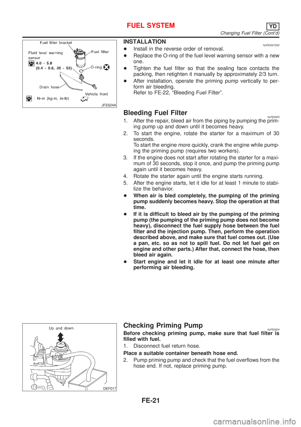 NISSAN ALMERA 2001  Service Manual JFE624A
INSTALLATIONNJFE0021S02+Install in the reverse order of removal.
+Replace the O-ring of the fuel level warning sensor with a new
one.
+Tighten the fuel filter so that the sealing face contacts