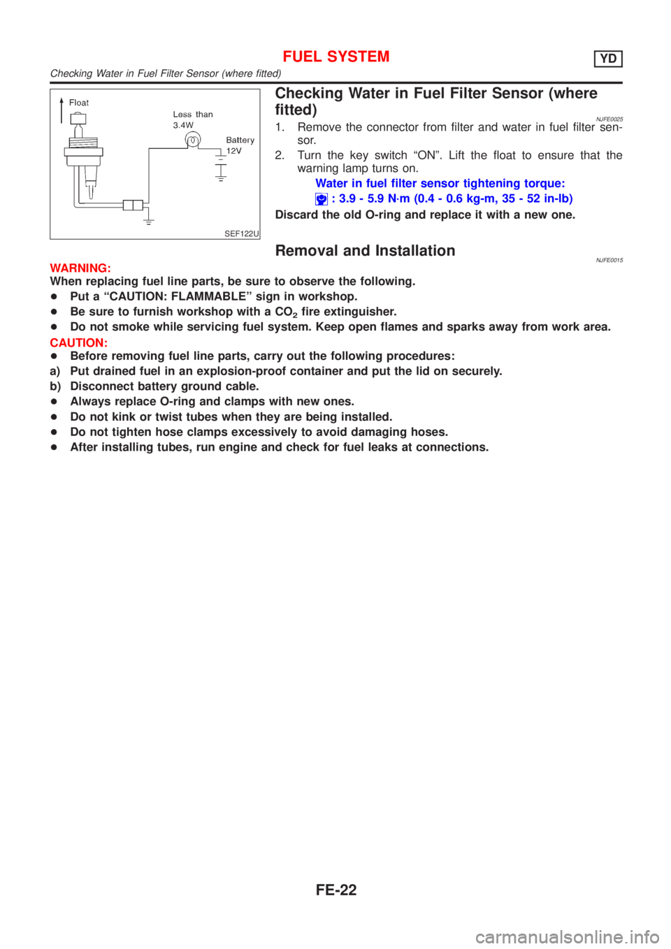 NISSAN ALMERA 2001 Service Manual SEF122U
Checking Water in Fuel Filter Sensor (where
fitted)
NJFE00251. Remove the connector from filter and water in fuel filter sen-
sor.
2. Turn the key switch ªONº. Lift the float to ensure that NISSAN ALMERA 2001 Service Manual SEF122U
Checking Water in Fuel Filter Sensor (where
fitted)
NJFE00251. Remove the connector from filter and water in fuel filter sen-
sor.
2. Turn the key switch ªONº. Lift the float to ensure that
