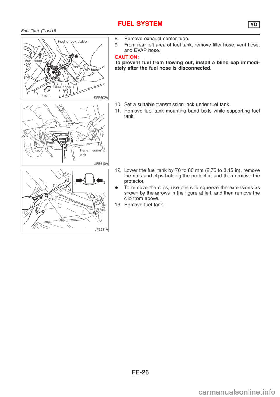 NISSAN ALMERA 2001  Service Manual SFE602A
8. Remove exhaust center tube.
9. From rear left area of fuel tank, remove filler hose, vent hose,
and EVAP hose.
CAUTION:
To prevent fuel from flowing out, install a blind cap immedi-
ately a