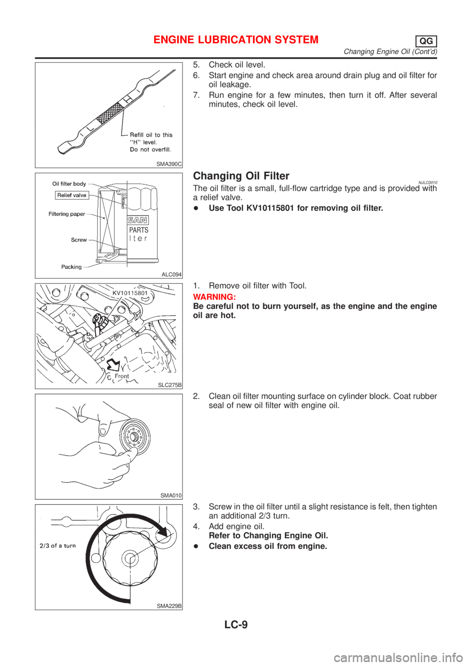 NISSAN ALMERA 2001  Service Manual SMA390C
5. Check oil level.
6. Start engine and check area around drain plug and oil filter for
oil leakage.
7. Run engine for a few minutes, then turn it off. After several
minutes, check oil level.
