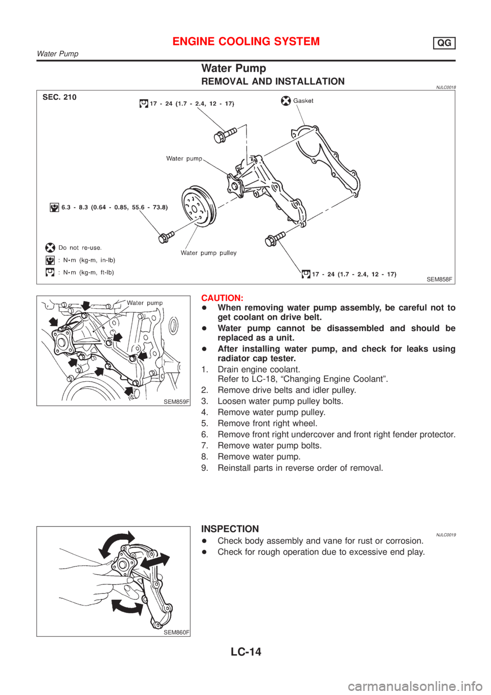 NISSAN ALMERA 2001  Service Manual Water Pump
REMOVAL AND INSTALLATIONNJLC0018
SEM858F
SEM859F
CAUTION:
+When removing water pump assembly, be careful not to
get coolant on drive belt.
+Water pump cannot be disassembled and should be
r