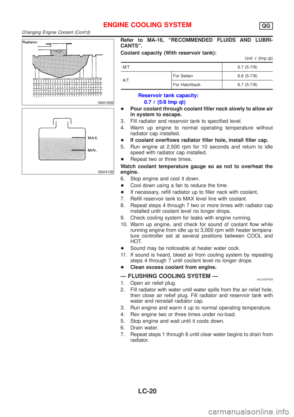 NISSAN ALMERA 2001  Service Manual SMA182B
SMA412B
Refer to MA-16, ªRECOMMENDED FLUIDS AND LUBRI-
CANTSº.
Coolant capacity (With reservoir tank):
Unit:!(Imp qt)
M/T 6.7 (5-7/8)
A/TFor Sedan 6.6 (5-7/8)
For Hatchback 6.7 (5-7/8)
Reser