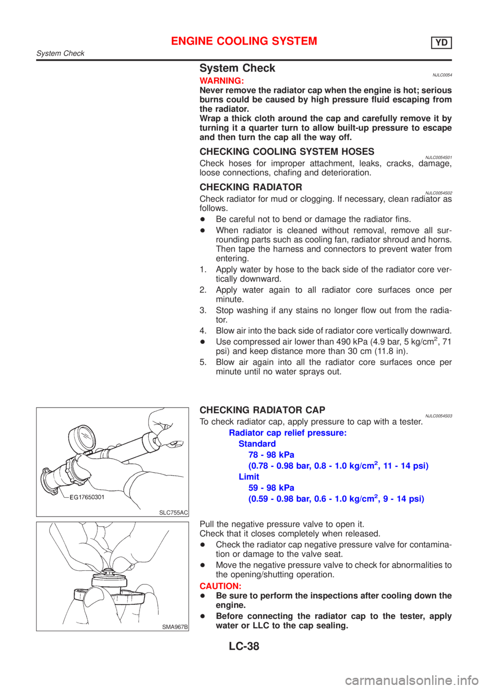 NISSAN ALMERA 2001  Service Manual System CheckNJLC0054WARNING:
Never remove the radiator cap when the engine is hot; serious
burns could be caused by high pressure fluid escaping from
the radiator.
Wrap a thick cloth around the cap an