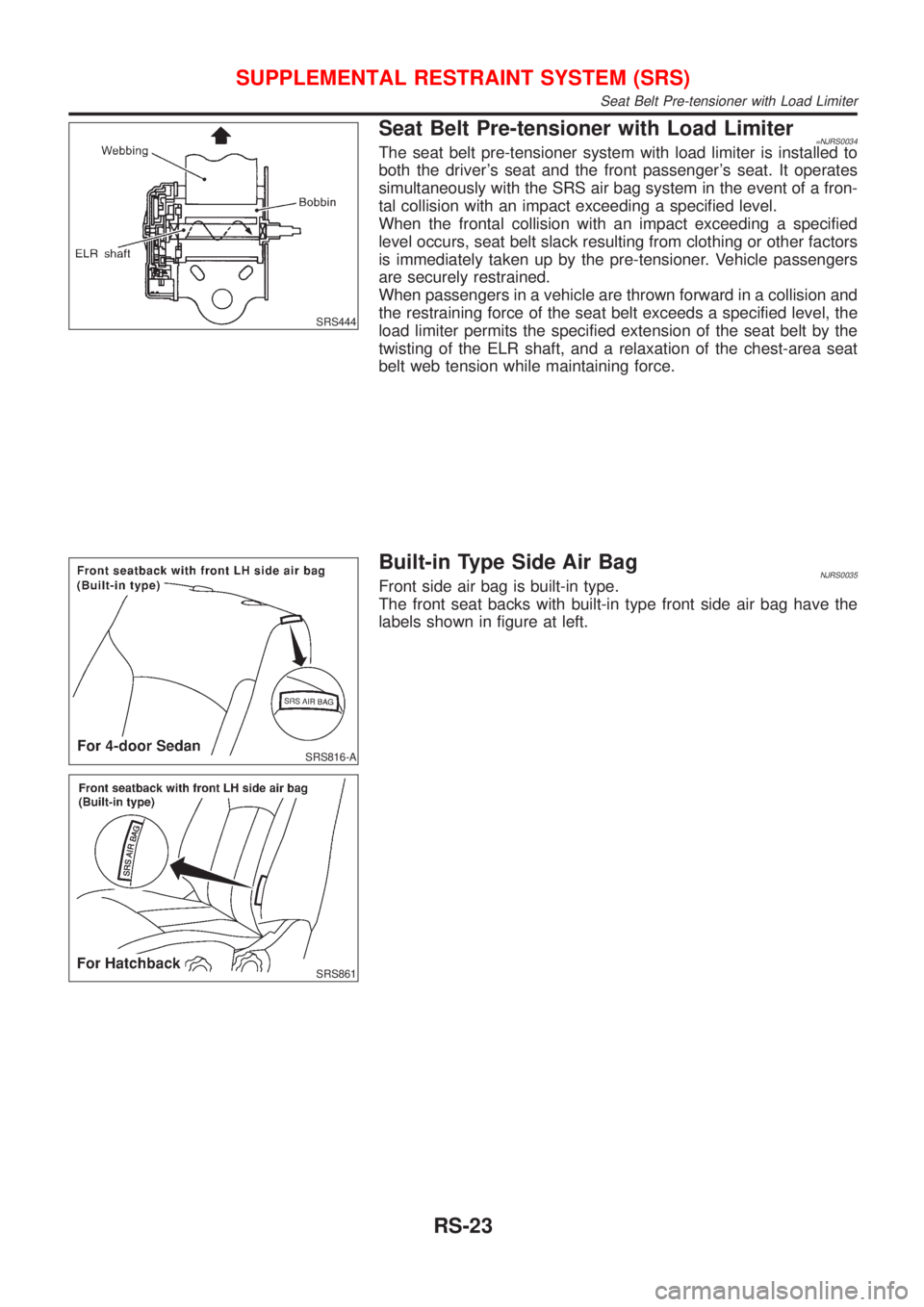 NISSAN ALMERA 2001  Service Manual SRS444
Seat Belt Pre-tensioner with Load Limiter=NJRS0034The seat belt pre-tensioner system with load limiter is installed to
both the drivers seat and the front passengers seat. It operates
simulta