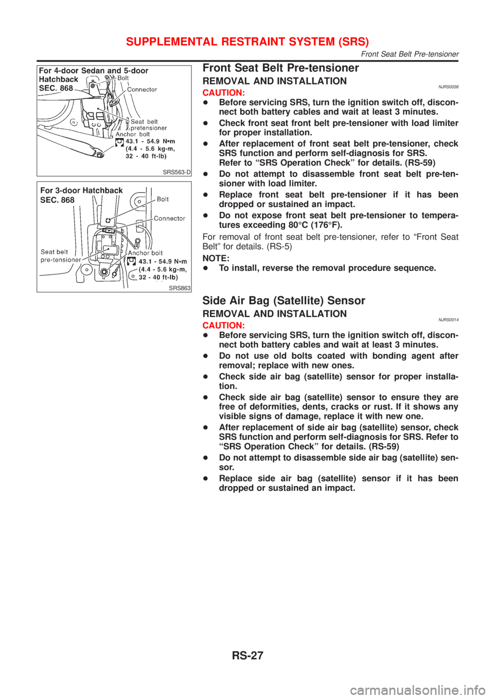 NISSAN ALMERA 2001  Service Manual SRS563-D
SRS863
Front Seat Belt Pre-tensioner
REMOVAL AND INSTALLATIONNJRS0036CAUTION:
+Before servicing SRS, turn the ignition switch off, discon-
nect both battery cables and wait at least 3 minutes
