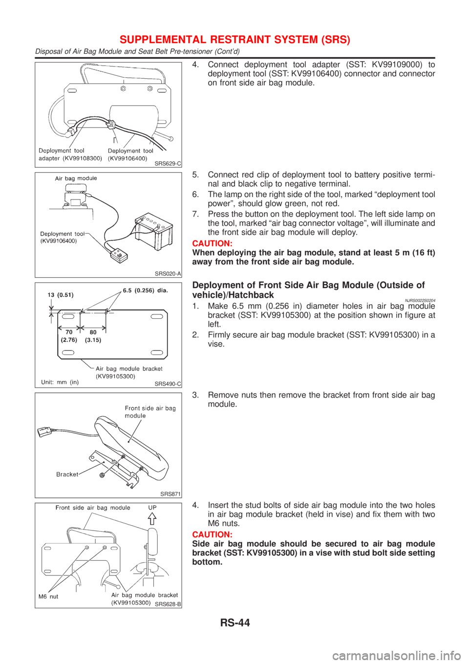 NISSAN ALMERA 2001  Service Manual SRS629-C
4. Connect deployment tool adapter (SST: KV99109000) to
deployment tool (SST: KV99106400) connector and connector
on front side air bag module.
SRS020-A
5. Connect red clip of deployment tool