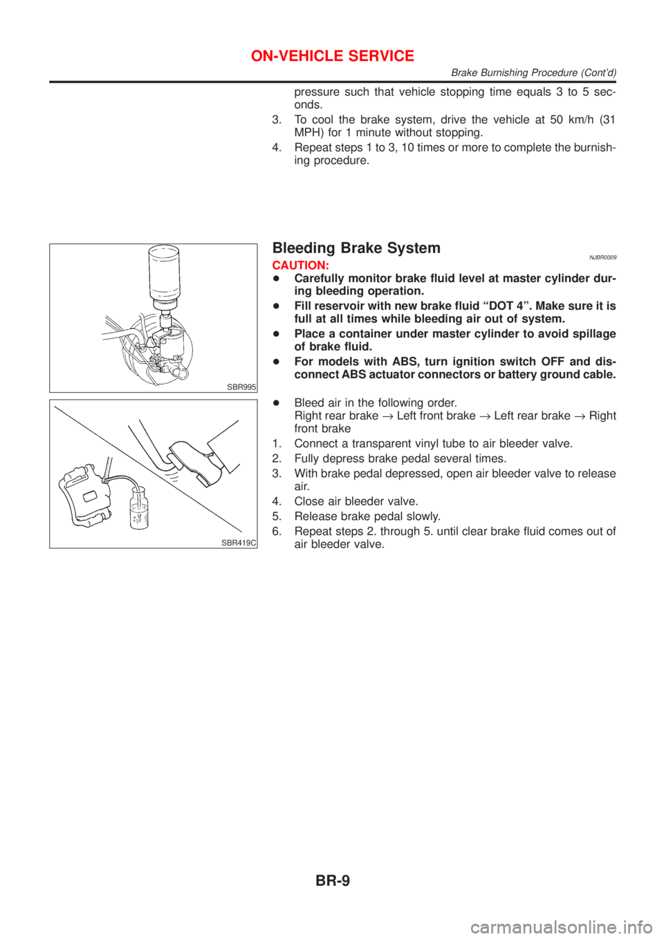 NISSAN ALMERA 2001 Service Manual pressure such that vehicle stopping time equals 3 to 5 sec-
onds.
3. To cool the brake system, drive the vehicle at 50 km/h (31
MPH) for 1 minute without stopping.
4. Repeat steps 1 to 3, 10 times or NISSAN ALMERA 2001 Service Manual pressure such that vehicle stopping time equals 3 to 5 sec-
onds.
3. To cool the brake system, drive the vehicle at 50 km/h (31
MPH) for 1 minute without stopping.
4. Repeat steps 1 to 3, 10 times or