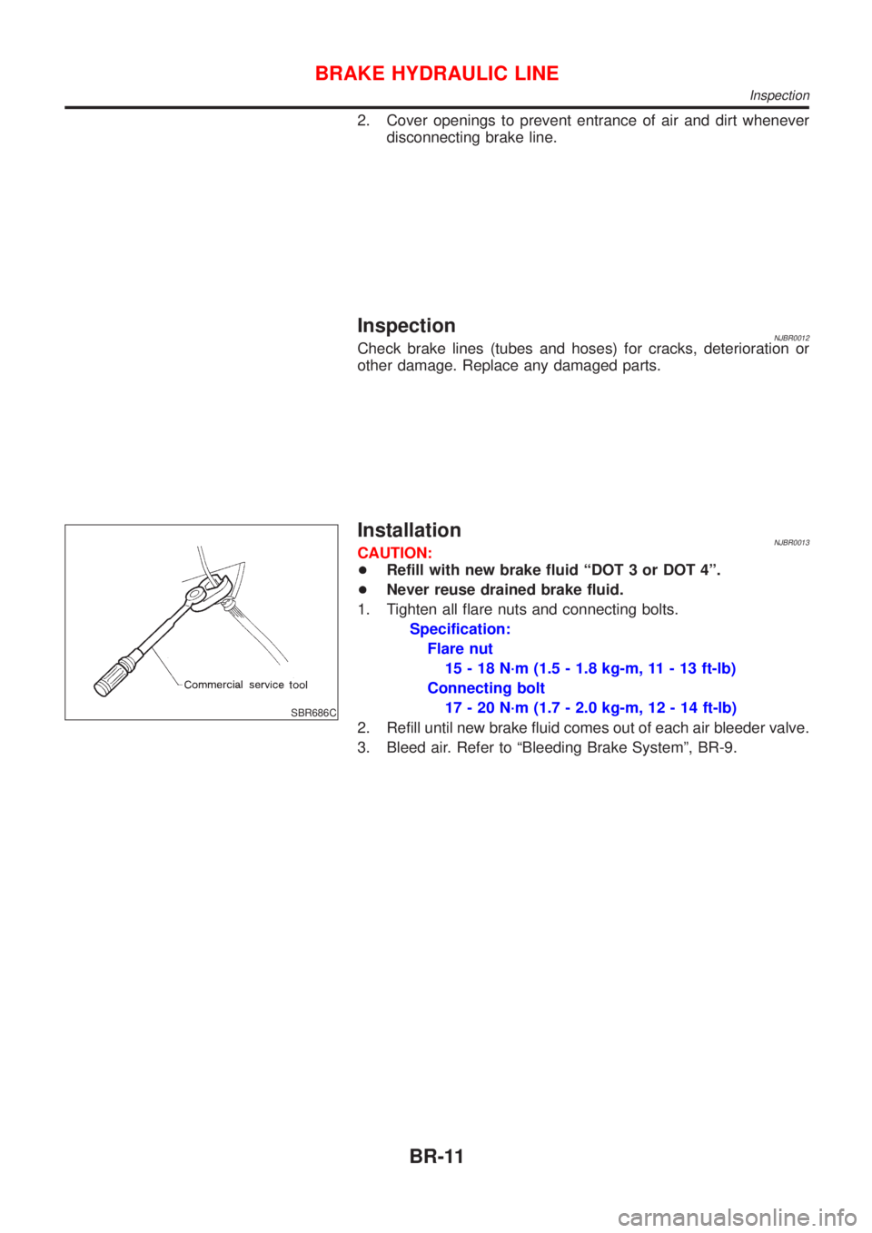 NISSAN ALMERA 2001  Service Manual 2. Cover openings to prevent entrance of air and dirt whenever
disconnecting brake line.
InspectionNJBR0012Check brake lines (tubes and hoses) for cracks, deterioration or
other damage. Replace any da