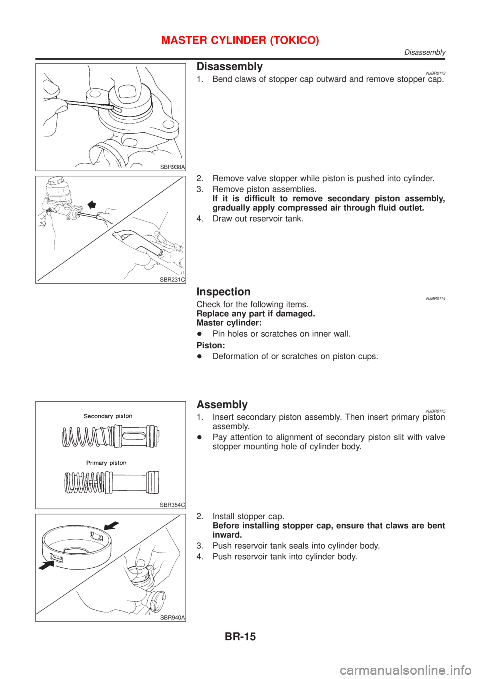 NISSAN ALMERA 2001  Service Manual SBR938A
DisassemblyNJBR01131. Bend claws of stopper cap outward and remove stopper cap.
SBR231C
2. Remove valve stopper while piston is pushed into cylinder.
3. Remove piston assemblies.
If it is diff