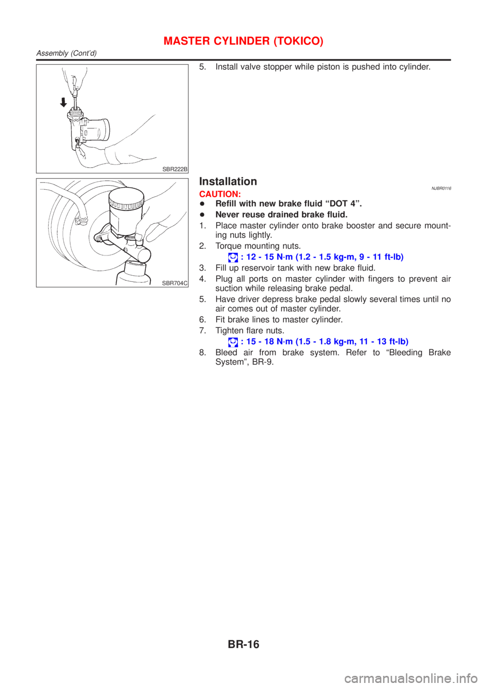 NISSAN ALMERA 2001  Service Manual SBR222B
5. Install valve stopper while piston is pushed into cylinder.
SBR704C
InstallationNJBR0116CAUTION:
+Refill with new brake fluid ªDOT 4º.
+Never reuse drained brake fluid.
1. Place master cy