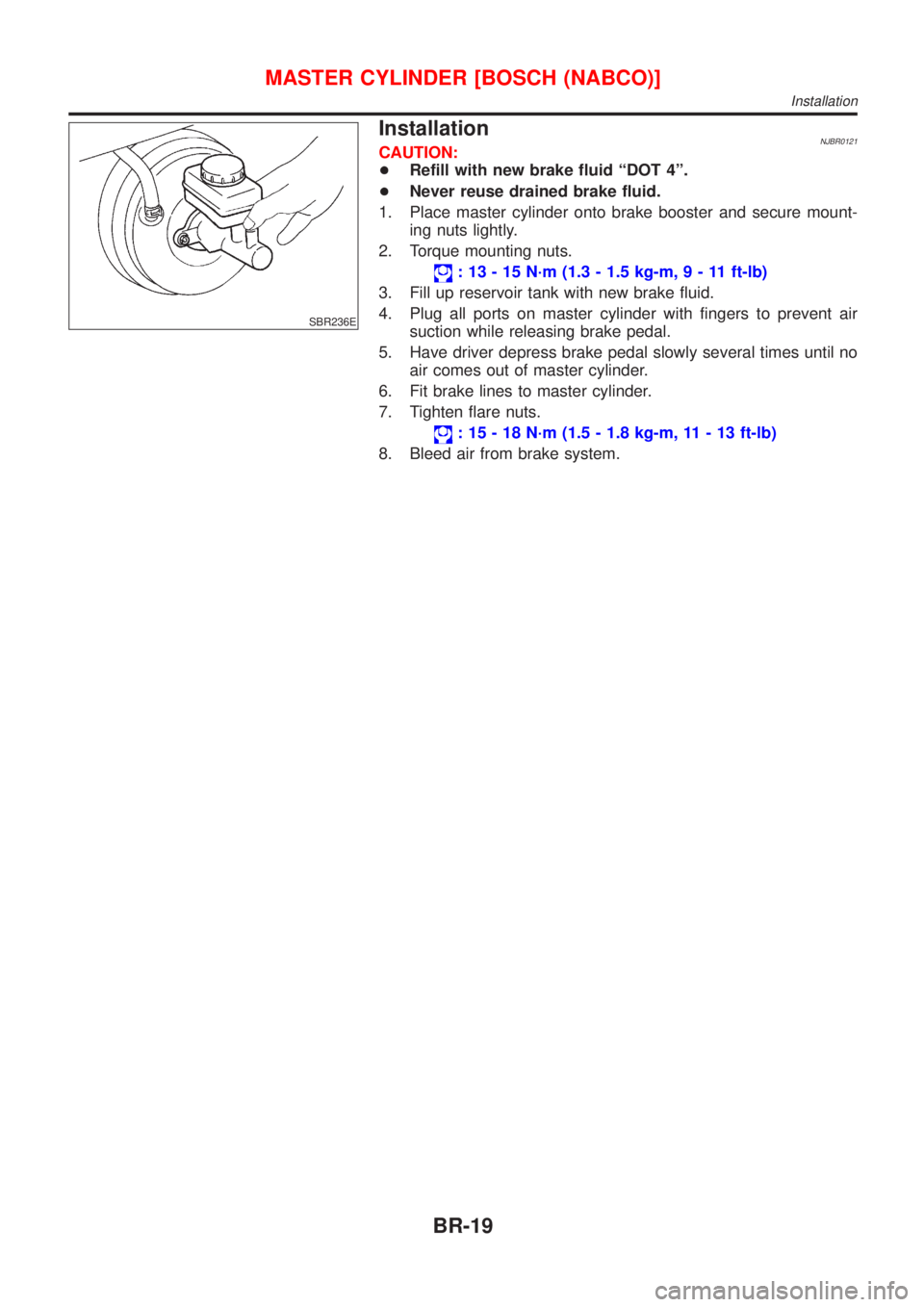 NISSAN ALMERA 2001  Service Manual SBR236E
InstallationNJBR0121CAUTION:
+Refill with new brake fluid ªDOT 4º.
+Never reuse drained brake fluid.
1. Place master cylinder onto brake booster and secure mount-
ing nuts lightly.
2. Torque